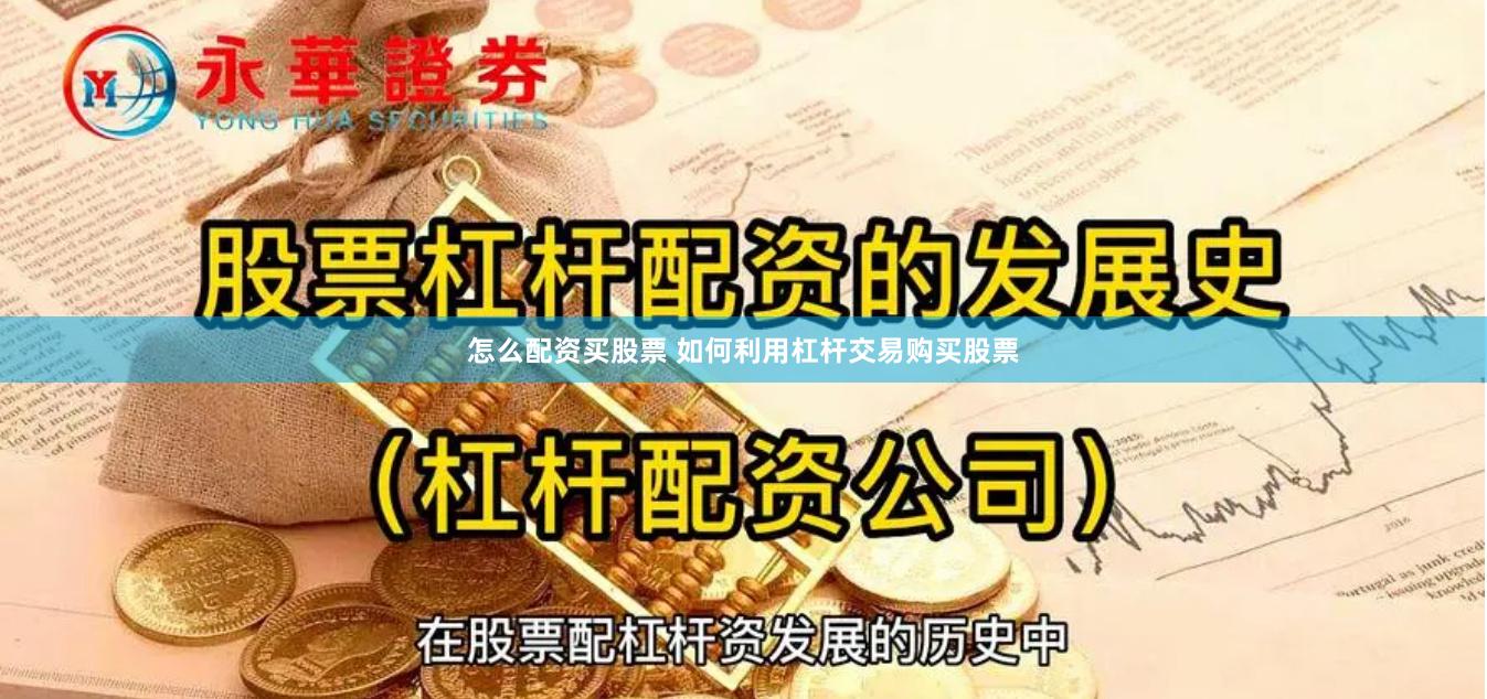 怎么配资买股票 如何利用杠杆交易购买股票