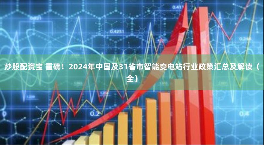 炒股配资宝 重磅！2024年中国及31省市智能变电站行业政策汇总及解读（全）