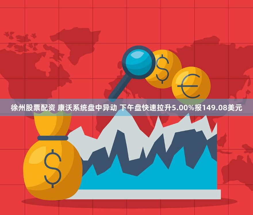 徐州股票配资 康沃系统盘中异动 下午盘快速拉升5.00%报149.08美元