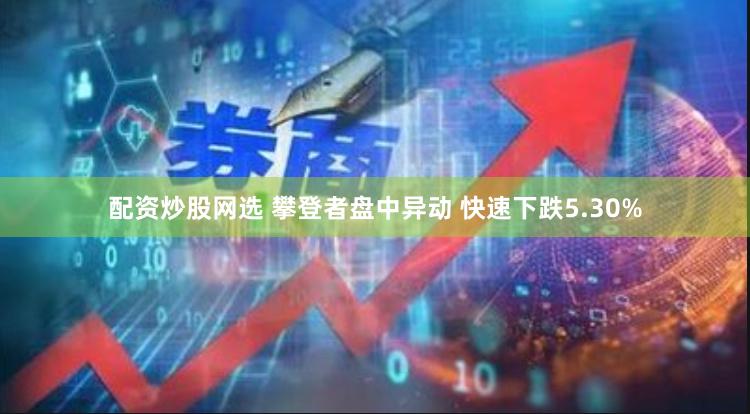 配资炒股网选 攀登者盘中异动 快速下跌5.30%