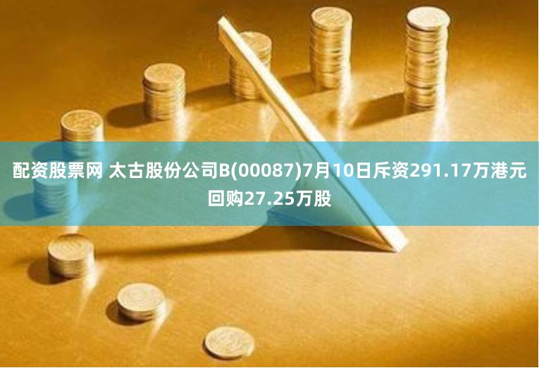 配资股票网 太古股份公司B(00087)7月10日斥资291.17万港元回购27.25万股