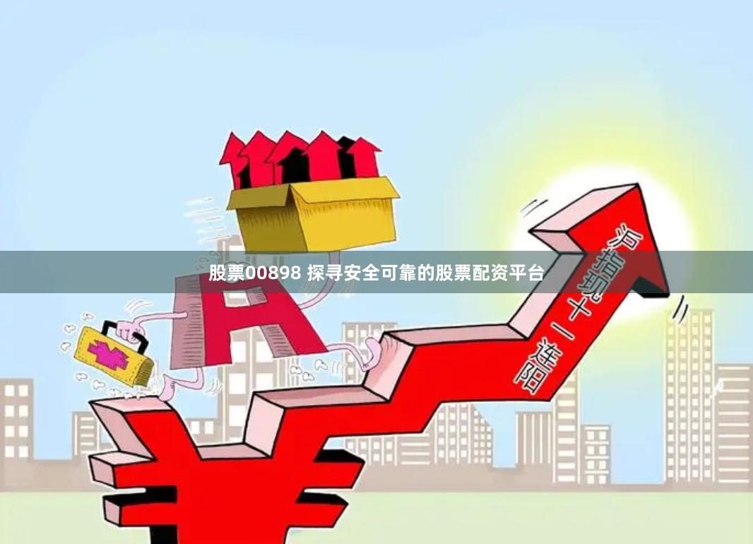 股票00898 探寻安全可靠的股票配资平台