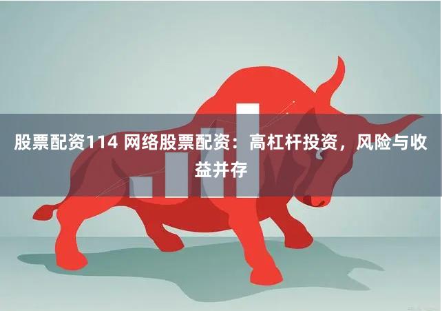 股票配资114 网络股票配资：高杠杆投资，风险与收益并存