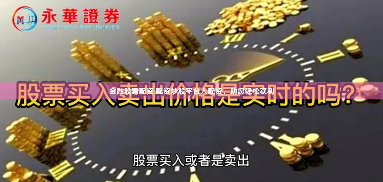金融股票配资 配资炒股平台入配资，助您轻松获利