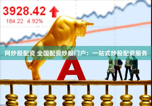 网炒股配资 全国配资炒股门户：一站式炒股配资服务