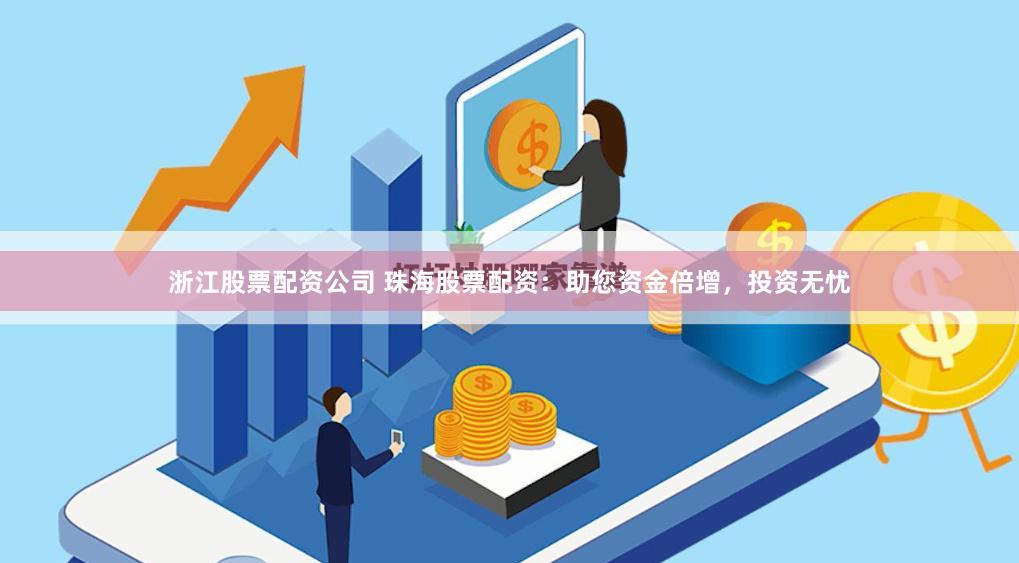 浙江股票配资公司 珠海股票配资：助您资金倍增，投资无忧
