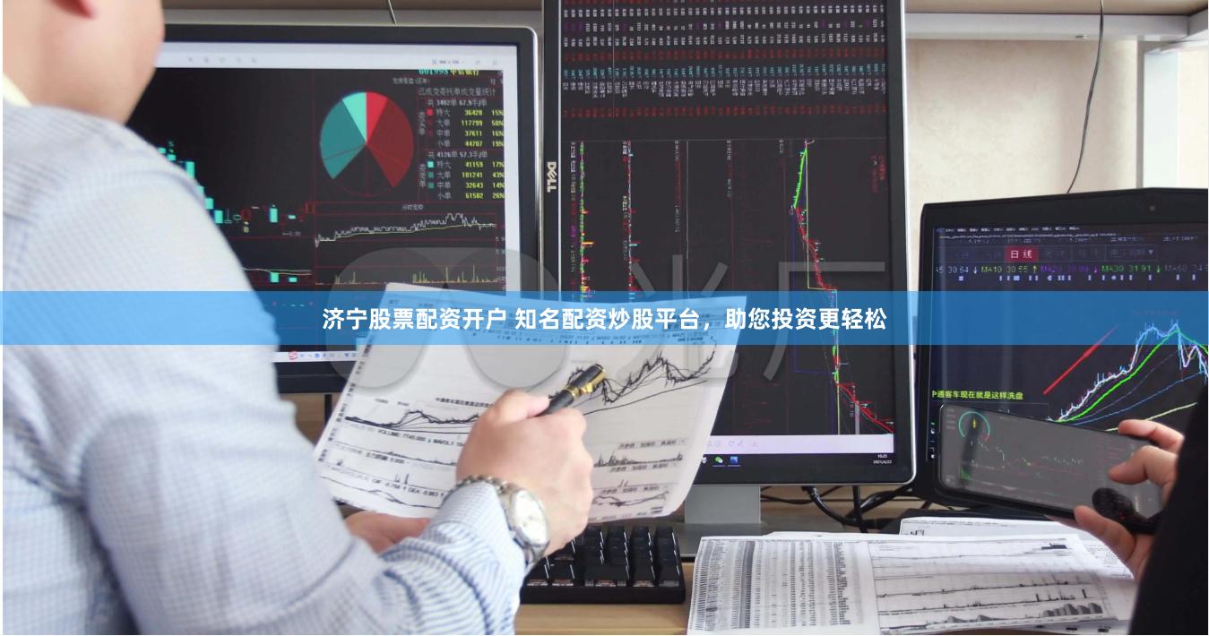 济宁股票配资开户 知名配资炒股平台，助您投资更轻松