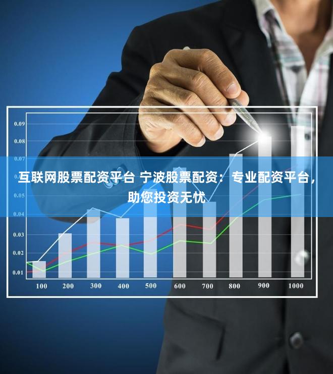 互联网股票配资平台 宁波股票配资：专业配资平台，助您投资无忧