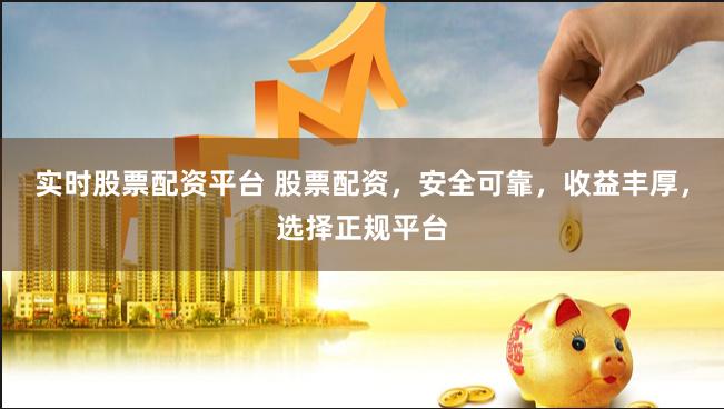 实时股票配资平台 股票配资，安全可靠，收益丰厚，选择正规平台