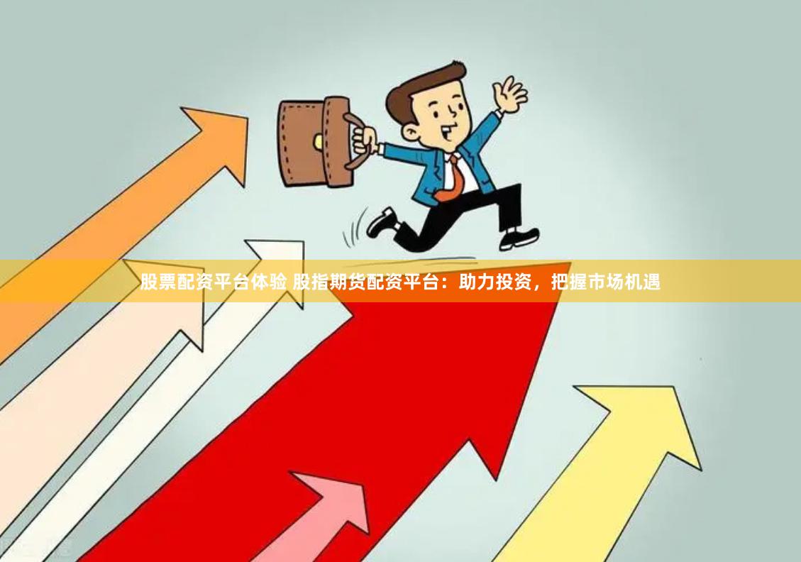 股票配资平台体验 股指期货配资平台：助力投资，把握市场机遇