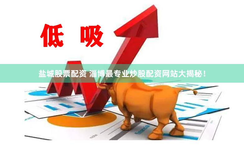 盐城股票配资 淄博最专业炒股配资网站大揭秘！