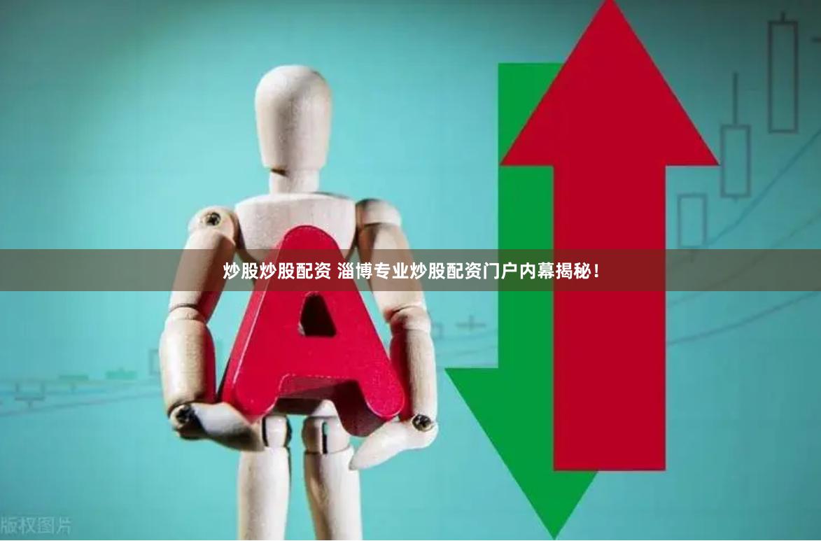 炒股炒股配资 淄博专业炒股配资门户内幕揭秘！