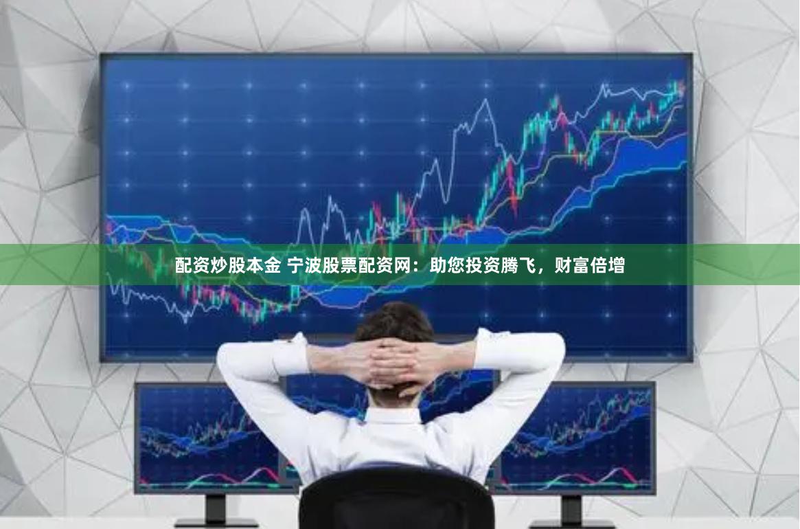 配资炒股本金 宁波股票配资网：助您投资腾飞，财富倍增