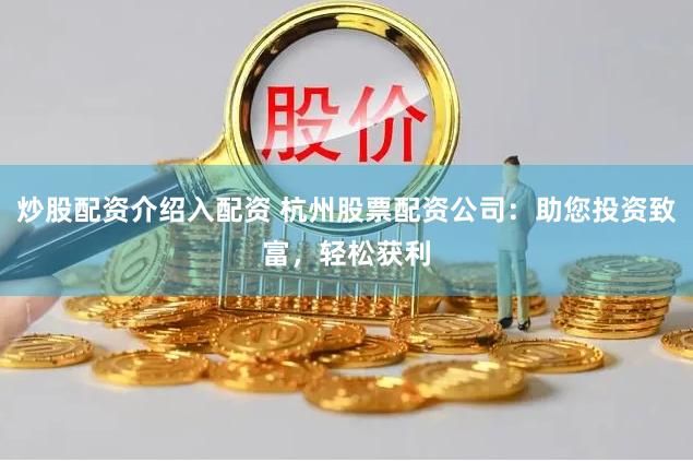 炒股配资介绍入配资 杭州股票配资公司：助您投资致富，轻松获利