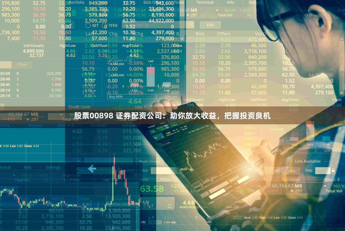 股票00898 证券配资公司：助你放大收益，把握投资良机