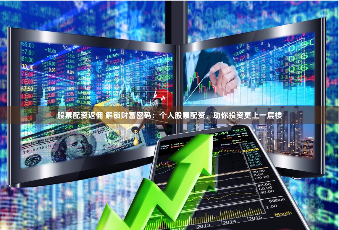 股票配资返佣 解锁财富密码：个人股票配资，助你投资更上一层楼