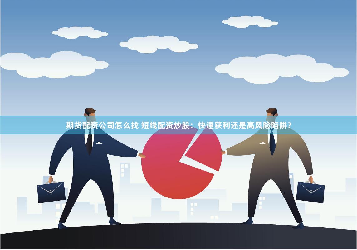 期货配资公司怎么找 短线配资炒股：快速获利还是高风险陷阱？