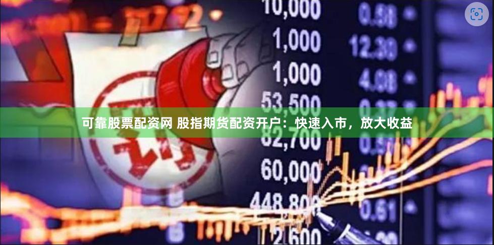 可靠股票配资网 股指期货配资开户：快速入市，放大收益