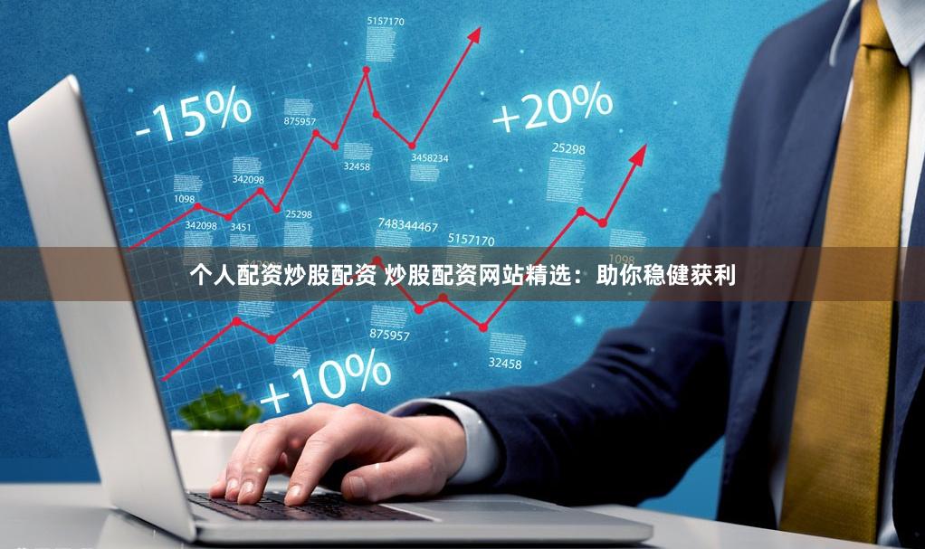 个人配资炒股配资 炒股配资网站精选：助你稳健获利