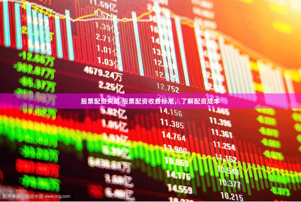 股票配资夹层 股票配资收费标准，了解配资成本
