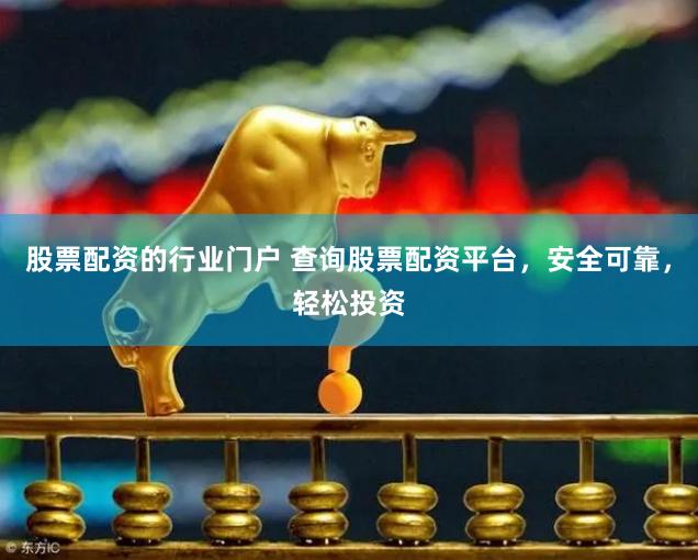 股票配资的行业门户 查询股票配资平台，安全可靠，轻松投资