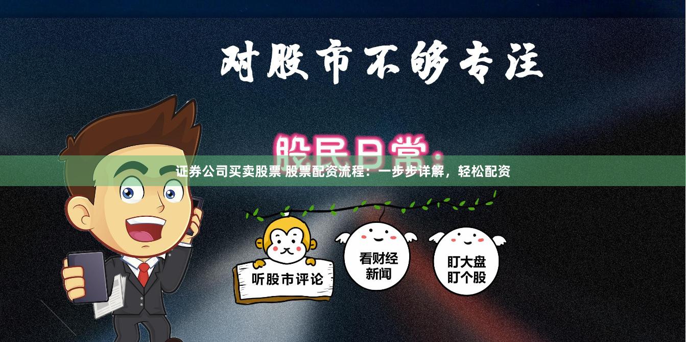 证券公司买卖股票 股票配资流程：一步步详解，轻松配资