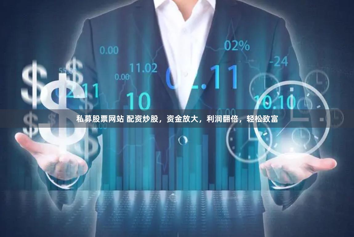私募股票网站 配资炒股，资金放大，利润翻倍，轻松致富