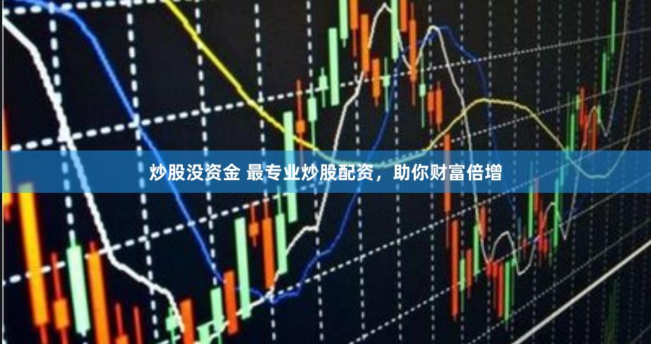 炒股没资金 最专业炒股配资，助你财富倍增