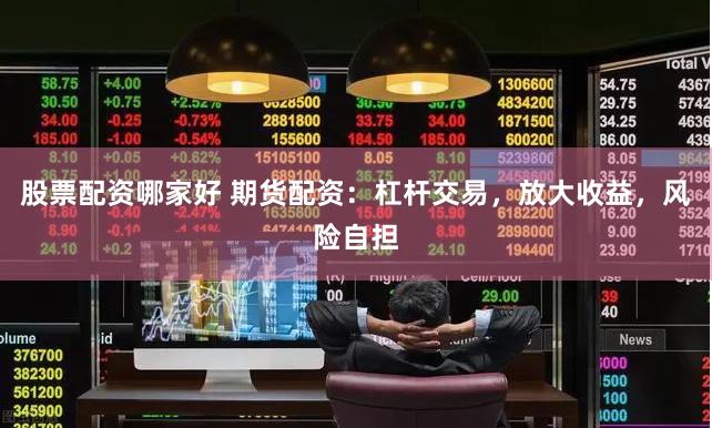 股票配资哪家好 期货配资：杠杆交易，放大收益，风险自担